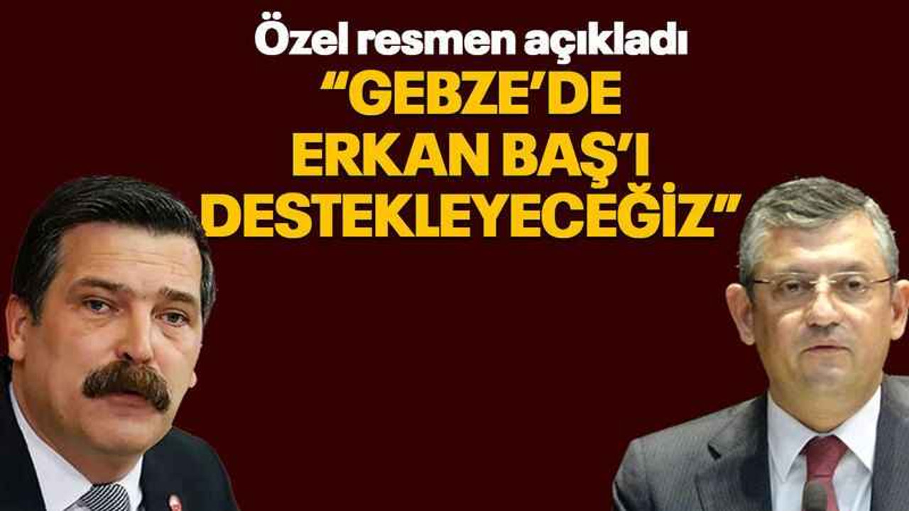 Özel resmen açıkladı “Gebze’de Erkan Baş’ı destekleyeceğiz”